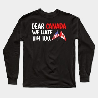 Dear Canada We Hate Him Too Anti Trump Political Protest Long Sleeve T-Shirt